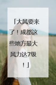 大风要来了！成都这些地方最大风力达7级！